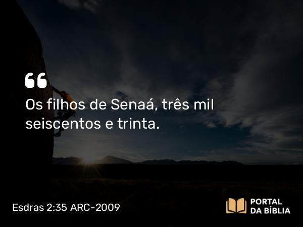 Esdras 2:35 ARC-2009 - Os filhos de Senaá, três mil seiscentos e trinta.