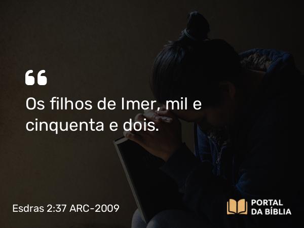 Esdras 2:37 ARC-2009 - Os filhos de Imer, mil e cinquenta e dois.