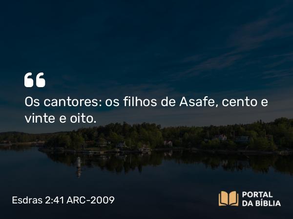 Esdras 2:41 ARC-2009 - Os cantores: os filhos de Asafe, cento e vinte e oito.