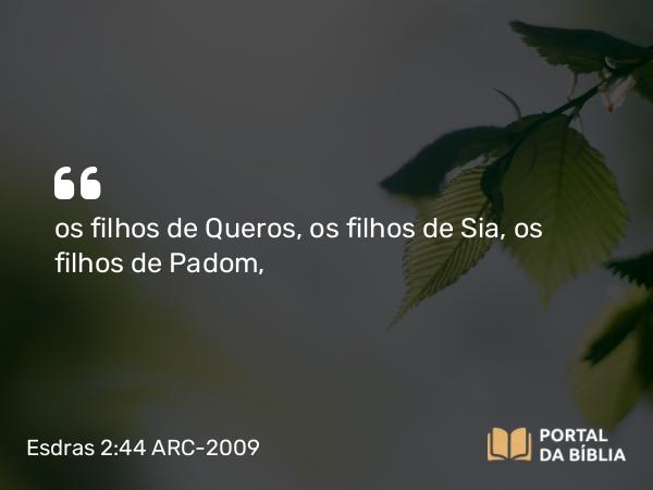 Esdras 2:44 ARC-2009 - os filhos de Queros, os filhos de Sia, os filhos de Padom,