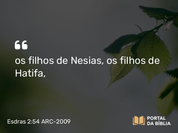 Esdras 2:54 ARC-2009 - os filhos de Nesias, os filhos de Hatifa,