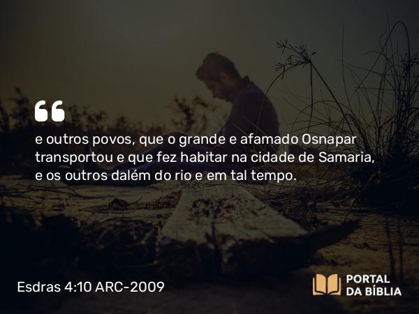 Esdras 4:10 ARC-2009 - e outros povos, que o grande e afamado Osnapar transportou e que fez habitar na cidade de Samaria, e os outros dalém do rio e em tal tempo.