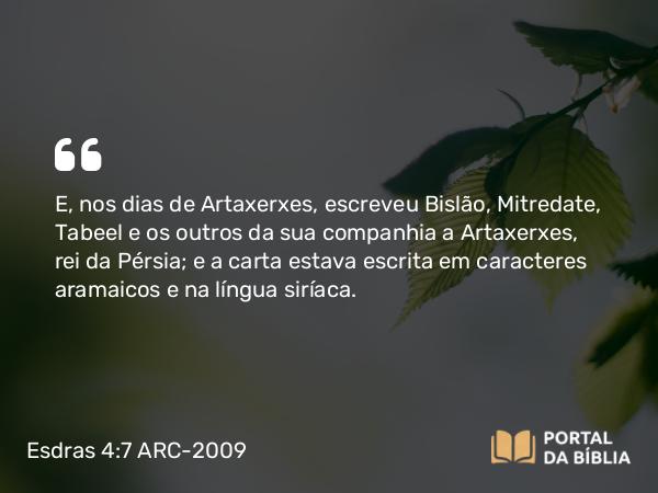 Esdras 4:7-9 ARC-2009 - E, nos dias de Artaxerxes, escreveu Bislão, Mitredate, Tabeel e os outros da sua companhia a Artaxerxes, rei da Pérsia; e a carta estava escrita em caracteres aramaicos e na língua siríaca.