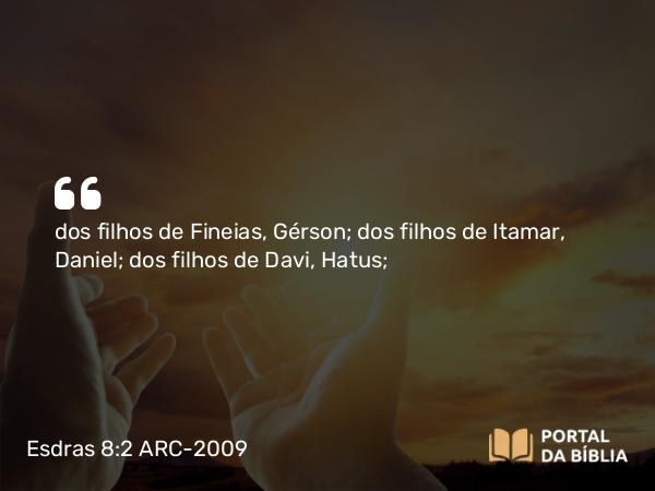 Esdras 8:2 ARC-2009 - dos filhos de Fineias, Gérson; dos filhos de Itamar, Daniel; dos filhos de Davi, Hatus;