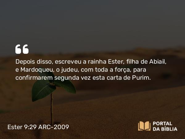 Ester 9:29 ARC-2009 - Depois disso, escreveu a rainha Ester, filha de Abiail, e Mardoqueu, o judeu, com toda a força, para confirmarem segunda vez esta carta de Purim.