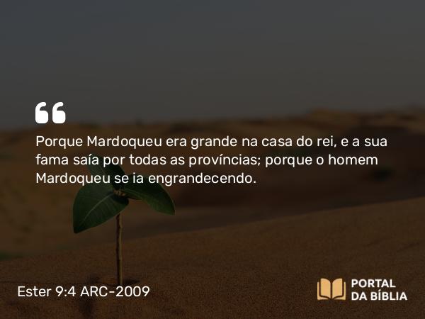 Ester 9:4 ARC-2009 - Porque Mardoqueu era grande na casa do rei, e a sua fama saía por todas as províncias; porque o homem Mardoqueu se ia engrandecendo.