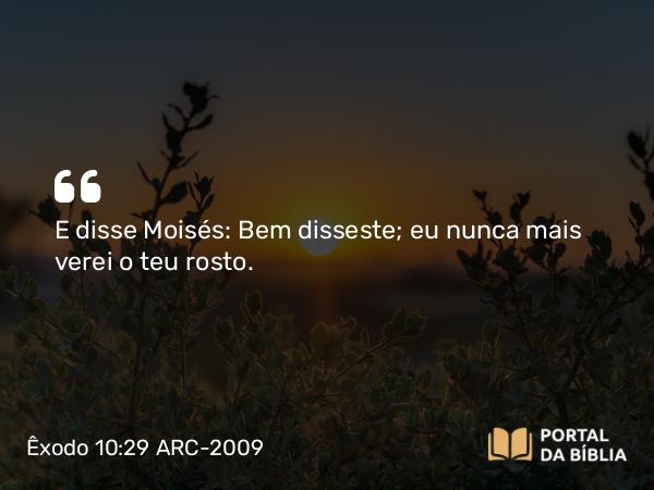 Êxodo 10:29 ARC-2009 - E disse Moisés: Bem disseste; eu nunca mais verei o teu rosto.