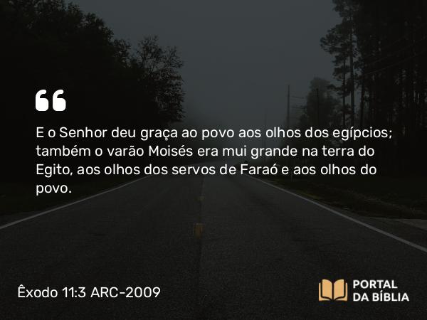 Êxodo 11:3 ARC-2009 - E o Senhor deu graça ao povo aos olhos dos egípcios; também o varão Moisés era mui grande na terra do Egito, aos olhos dos servos de Faraó e aos olhos do povo.