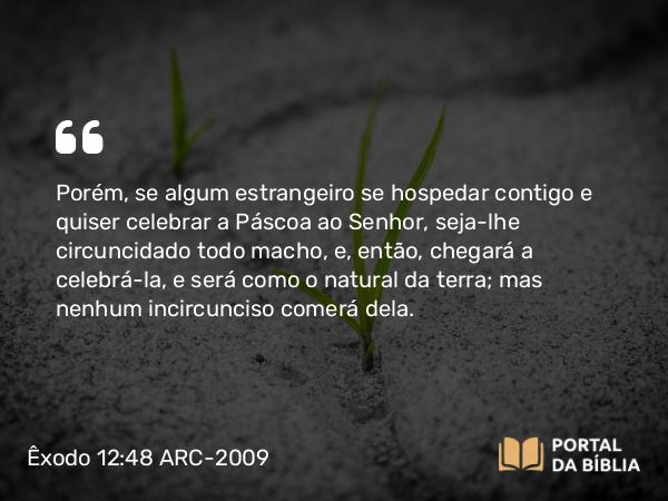 Êxodo 12:48-49 ARC-2009 - Porém, se algum estrangeiro se hospedar contigo e quiser celebrar a Páscoa ao Senhor, seja-lhe circuncidado todo macho, e, então, chegará a celebrá-la, e será como o natural da terra; mas nenhum incircunciso comerá dela.