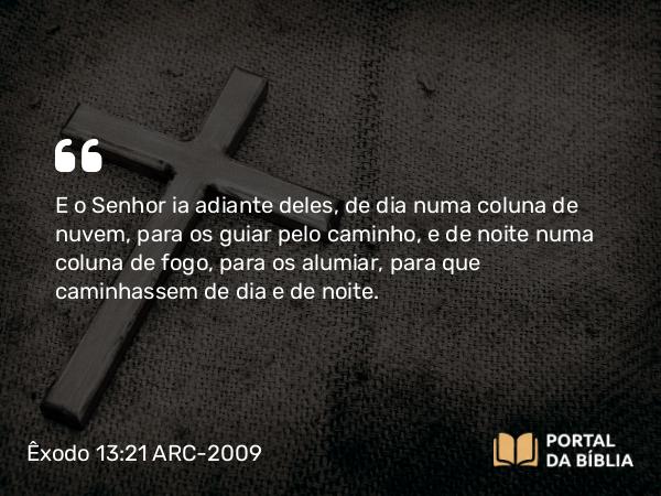 Êxodo 13:21-22 ARC-2009 - E o Senhor ia adiante deles, de dia numa coluna de nuvem, para os guiar pelo caminho, e de noite numa coluna de fogo, para os alumiar, para que caminhassem de dia e de noite.