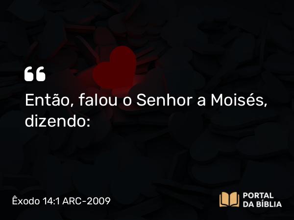 Êxodo 14:1 ARC-2009 - Então, falou o Senhor a Moisés, dizendo: