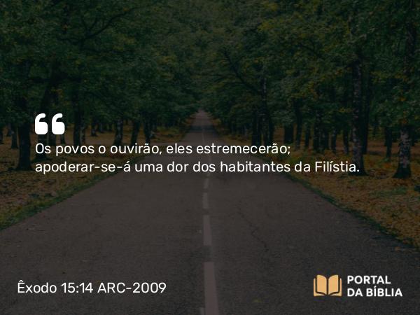 Êxodo 15:14 ARC-2009 - Os povos o ouvirão, eles estremecerão; apoderar-se-á uma dor dos habitantes da Filístia.