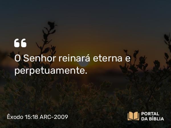 Êxodo 15:18 ARC-2009 - O Senhor reinará eterna e perpetuamente.