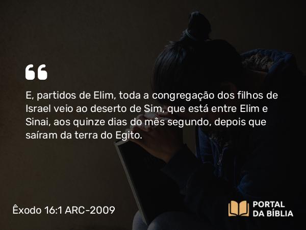 Êxodo 16:1 ARC-2009 - E, partidos de Elim, toda a congregação dos filhos de Israel veio ao deserto de Sim, que está entre Elim e Sinai, aos quinze dias do mês segundo, depois que saíram da terra do Egito.