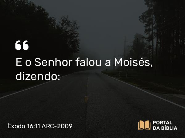 Êxodo 16:11 ARC-2009 - E o Senhor falou a Moisés, dizendo: