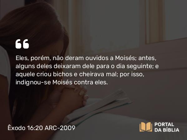 Êxodo 16:20 ARC-2009 - Eles, porém, não deram ouvidos a Moisés; antes, alguns deles deixaram dele para o dia seguinte; e aquele criou bichos e cheirava mal; por isso, indignou-se Moisés contra eles.