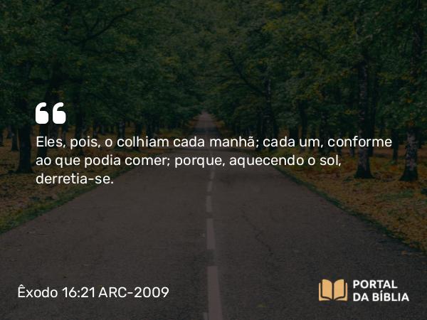 Êxodo 16:21 ARC-2009 - Eles, pois, o colhiam cada manhã; cada um, conforme ao que podia comer; porque, aquecendo o sol, derretia-se.