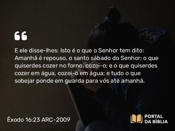 Êxodo 16:23-30 ARC-2009 - E ele disse-lhes: Isto é o que o Senhor tem dito: Amanhã é repouso, o santo sábado do Senhor; o que quiserdes cozer no forno, cozei-o; e o que quiserdes cozer em água, cozei-o em água; e tudo o que sobejar ponde em guarda para vós até amanhã.