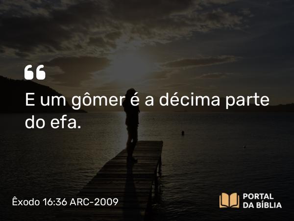 Êxodo 16:36 ARC-2009 - E um gômer é a décima parte do efa.