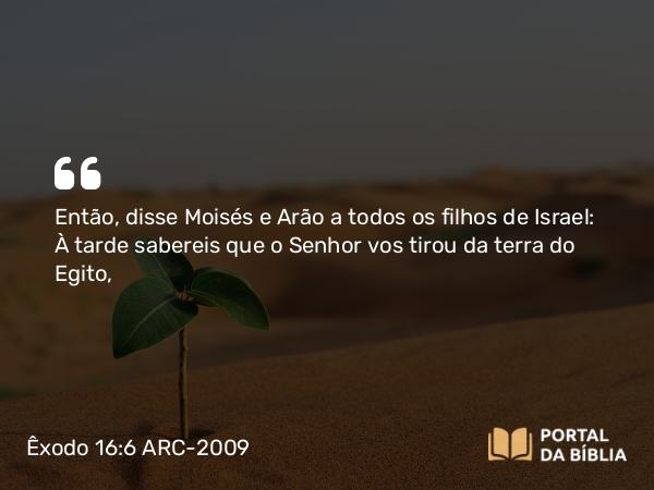 Êxodo 16:6 ARC-2009 - Então, disse Moisés e Arão a todos os filhos de Israel: À tarde sabereis que o Senhor vos tirou da terra do Egito,