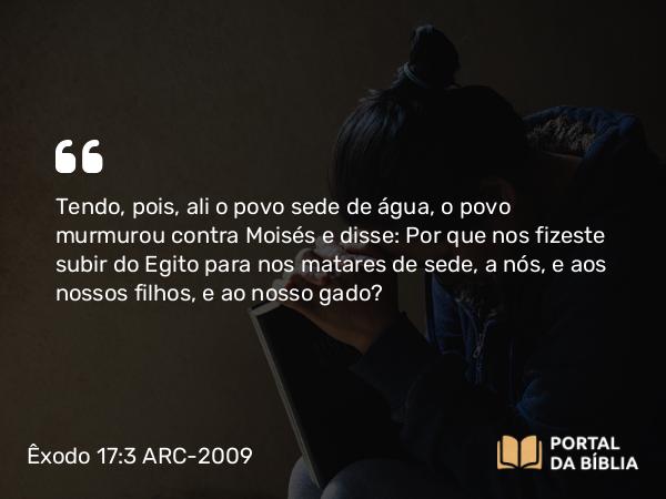 Êxodo 17:3 ARC-2009 - Tendo, pois, ali o povo sede de água, o povo murmurou contra Moisés e disse: Por que nos fizeste subir do Egito para nos matares de sede, a nós, e aos nossos filhos, e ao nosso gado?