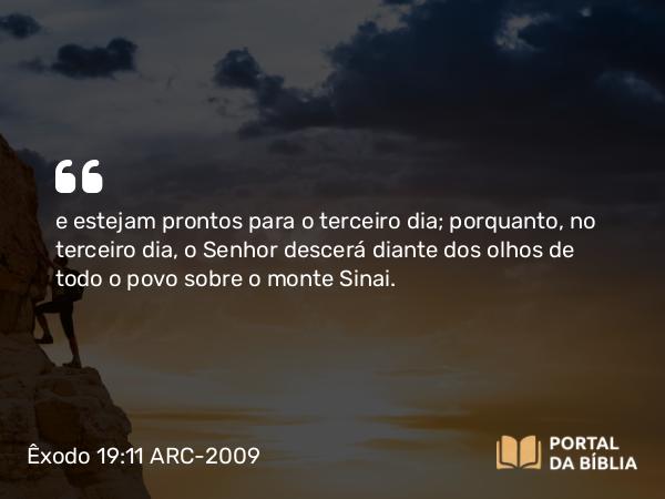 Êxodo 19:11 ARC-2009 - e estejam prontos para o terceiro dia; porquanto, no terceiro dia, o Senhor descerá diante dos olhos de todo o povo sobre o monte Sinai.