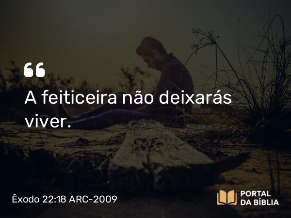 Êxodo 22:18 ARC-2009 - A feiticeira não deixarás viver.