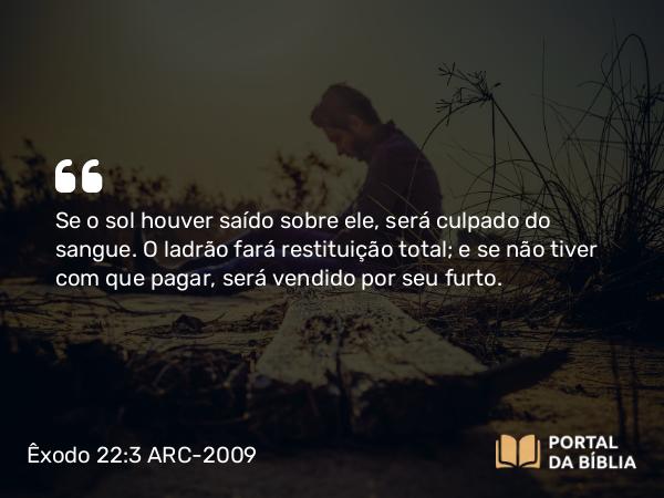 Êxodo 22:3 ARC-2009 - Se o sol houver saído sobre ele, será culpado do sangue. O ladrão fará restituição total; e se não tiver com que pagar, será vendido por seu furto.