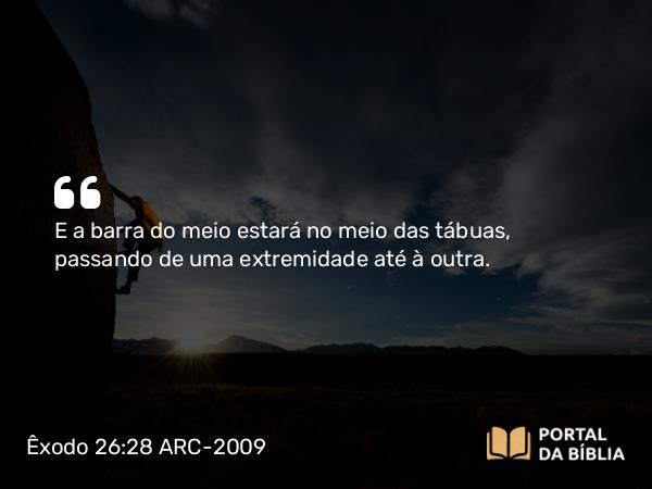 Êxodo 26:28 ARC-2009 - E a barra do meio estará no meio das tábuas, passando de uma extremidade até à outra.