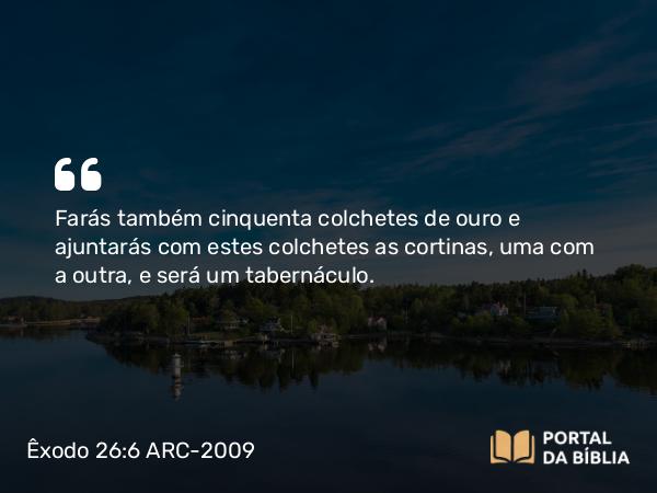 Êxodo 26:6 ARC-2009 - Farás também cinquenta colchetes de ouro e ajuntarás com estes colchetes as cortinas, uma com a outra, e será um tabernáculo.