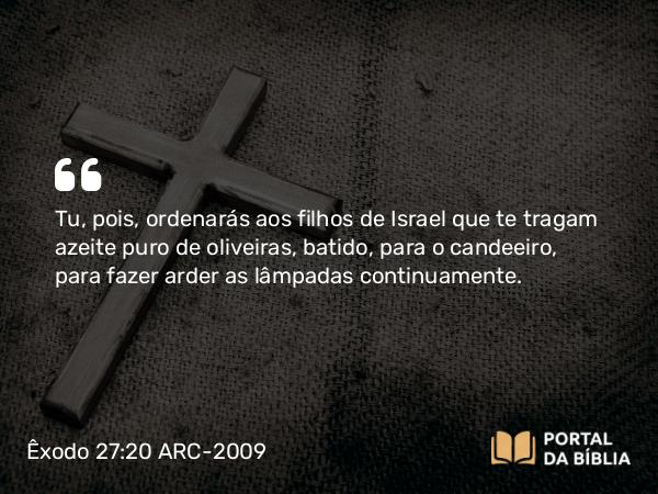 Êxodo 27:20-21 ARC-2009 - Tu, pois, ordenarás aos filhos de Israel que te tragam azeite puro de oliveiras, batido, para o candeeiro, para fazer arder as lâmpadas continuamente.