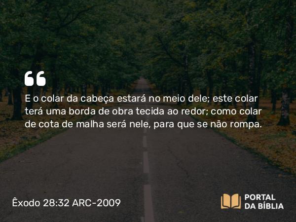 Êxodo 28:32 ARC-2009 - E o colar da cabeça estará no meio dele; este colar terá uma borda de obra tecida ao redor; como colar de cota de malha será nele, para que se não rompa.