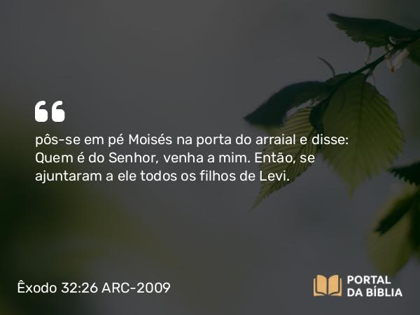 Êxodo 32:26 ARC-2009 - pôs-se em pé Moisés na porta do arraial e disse: Quem é do Senhor, venha a mim. Então, se ajuntaram a ele todos os filhos de Levi.