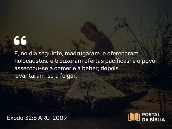 Êxodo 32:6 ARC-2009 - E, no dia seguinte, madrugaram, e ofereceram holocaustos, e trouxeram ofertas pacíficas; e o povo assentou-se a comer e a beber; depois, levantaram-se a folgar.