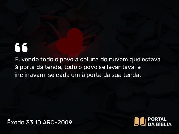 Êxodo 33:10 ARC-2009 - E, vendo todo o povo a coluna de nuvem que estava à porta da tenda, todo o povo se levantava, e inclinavam-se cada um à porta da sua tenda.