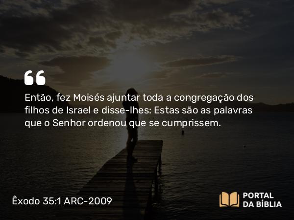 Êxodo 35:1 ARC-2009 - Então, fez Moisés ajuntar toda a congregação dos filhos de Israel e disse-lhes: Estas são as palavras que o Senhor ordenou que se cumprissem.