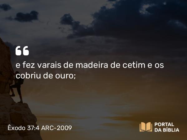 Êxodo 37:4 ARC-2009 - e fez varais de madeira de cetim e os cobriu de ouro;