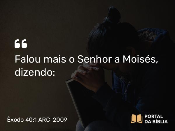 Êxodo 40:1 ARC-2009 - Falou mais o Senhor a Moisés, dizendo: