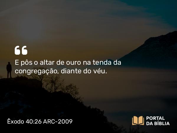 Êxodo 40:26 ARC-2009 - E pôs o altar de ouro na tenda da congregação, diante do véu.