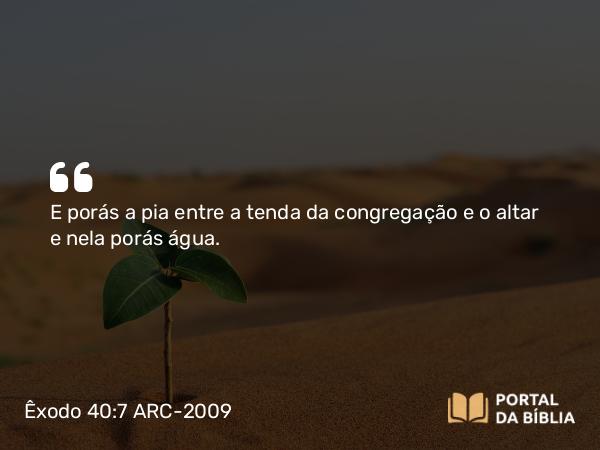 Êxodo 40:7 ARC-2009 - E porás a pia entre a tenda da congregação e o altar e nela porás água.