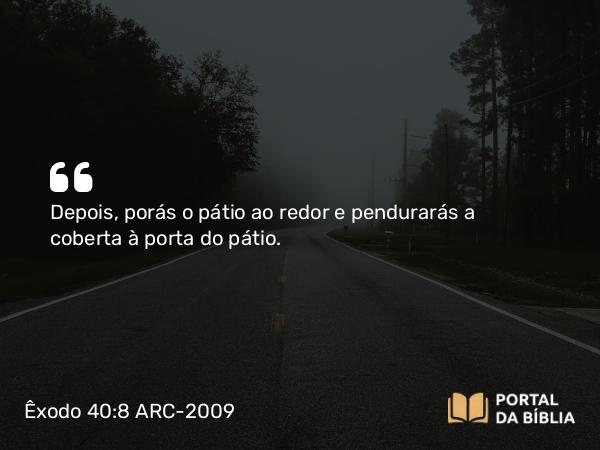 Êxodo 40:8 ARC-2009 - Depois, porás o pátio ao redor e pendurarás a coberta à porta do pátio.