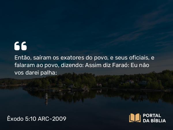 Êxodo 5:10 ARC-2009 - Então, saíram os exatores do povo, e seus oficiais, e falaram ao povo, dizendo: Assim diz Faraó: Eu não vos darei palha;