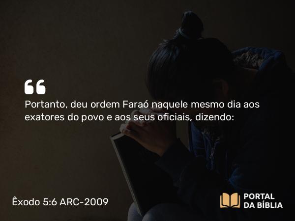 Êxodo 5:6 ARC-2009 - Portanto, deu ordem Faraó naquele mesmo dia aos exatores do povo e aos seus oficiais, dizendo: