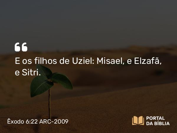 Êxodo 6:22 ARC-2009 - E os filhos de Uziel: Misael, e Elzafã, e Sitri.