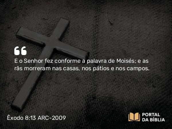 Êxodo 8:13 ARC-2009 - E o Senhor fez conforme a palavra de Moisés; e as rãs morreram nas casas, nos pátios e nos campos.