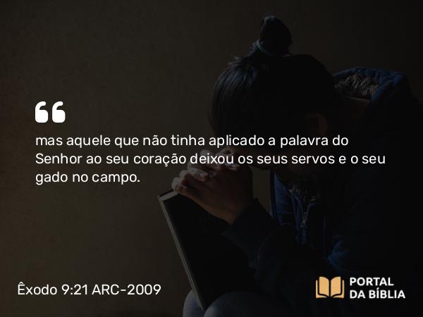 Êxodo 9:21 ARC-2009 - mas aquele que não tinha aplicado a palavra do Senhor ao seu coração deixou os seus servos e o seu gado no campo.