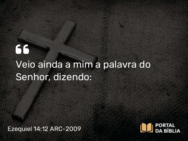 Ezequiel 14:12 ARC-2009 - Veio ainda a mim a palavra do Senhor, dizendo: