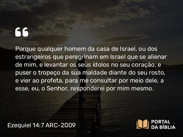 Ezequiel 14:7-8 ARC-2009 - Porque qualquer homem da casa de Israel, ou dos estrangeiros que peregrinam em Israel que se alienar de mim, e levantar os seus ídolos no seu coração, e puser o tropeço da sua maldade diante do seu rosto, e vier ao profeta, para me consultar por meio dele, a esse, eu, o Senhor, responderei por mim mesmo.