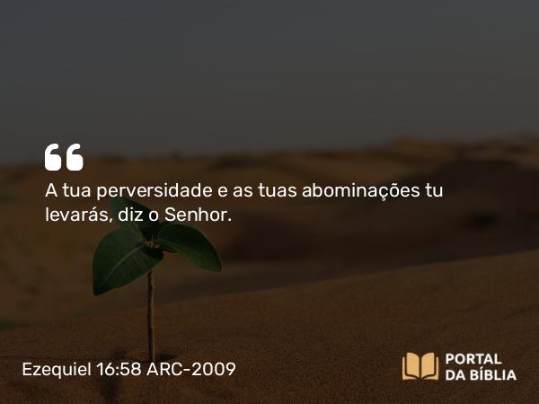 Ezequiel 16:58 ARC-2009 - A tua perversidade e as tuas abominações tu levarás, diz o Senhor.