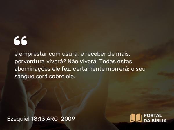 Ezequiel 18:13 ARC-2009 - e emprestar com usura, e receber de mais, porventura viverá? Não viverá! Todas estas abominações ele fez, certamente morrerá; o seu sangue será sobre ele.